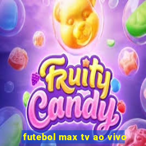 futebol max tv ao vivo